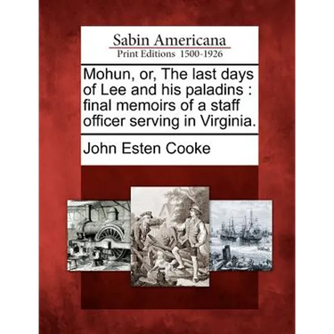 Mohun, or, The last days of Lee and his paladins: final memoirs of a staff officer serving in Virginia.
