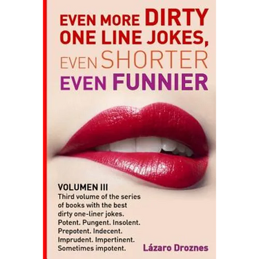 Even More Dirty One Line Jokes, Even Shorter, Even Funnier.: Third volume of the series of books with the best dirty one-liner jokes. Potent. Pungent.
