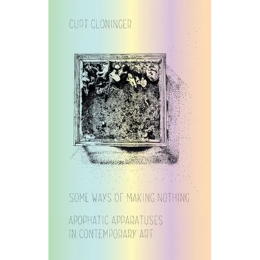 Some Ways of Making Nothing: Apophatic Apparatuses in Contemporary Art