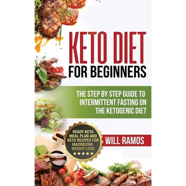 Keto Diet For Beginners: The Step By Step Guide To Intermittent Fasting On The Ketogenic Diet: Ready Keto Meal Plan and Keto Recipes For Maximizing We