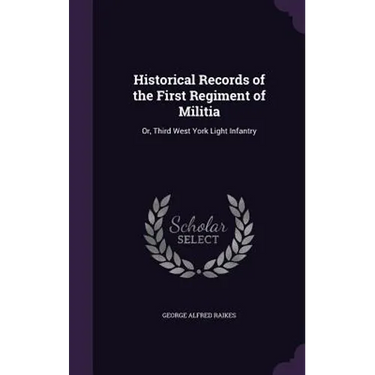 Historical Records of the First Regiment of Militia: Or, Third West York Light Infantry