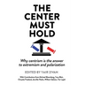 The Center Must Hold: Why Centrism is the Answer to Extremism and Polarization