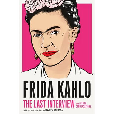 Frida Kahlo: The Last Interview: And Other Conversations