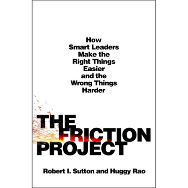 The Friction Project: How Smart Leaders Make the Right Things Easier and the Wrong Things Harder