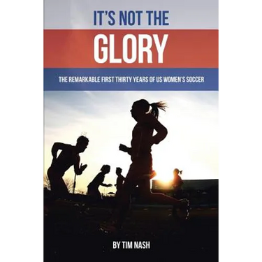 It's Not the Glory: The Remarkable First Thirty Years of US Women's Soccer