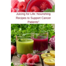 Juicing for Life: Nourishing Recipes to Support Cancer Patients"