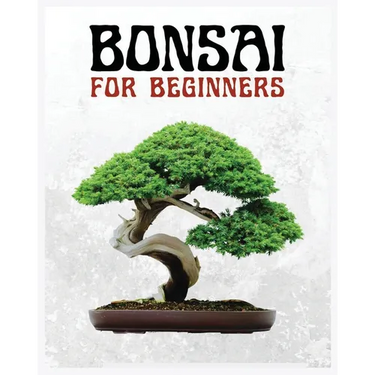 Bonsai for Beginners: The Ultimate Step-by-Step Guide to Cultivating Beautiful Miniature Trees