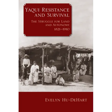 Yaqui Resistance and Survival: The Struggle for Land and Autonomy, 1821-1910