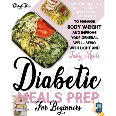 Diabetic Meals Prep For Beginners: Easy And Healthy Recipes, From Appetizers To Desserts, To Manage Body Weight And Improve Your General Well-Being Wi