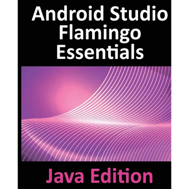 Android Studio Flamingo Essentials - Java Edition: Developing Android Apps Using Android Studio 2022.2.1 and Java