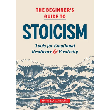 The Beginner's Guide to Stoicism: Tools for Emotional Resilience and Positivity