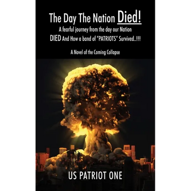 The Day The Nation Died! A fearful journey from the day our Nation DIED And How a band of "PATRIOTS" Survived..!!!, A Novel of the Coming Collapse