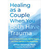 Healing as a Couple When You Both Have Trauma: Skills to Regulate Emotions, Identify Triggers, and Thrive Together in Your Relationship