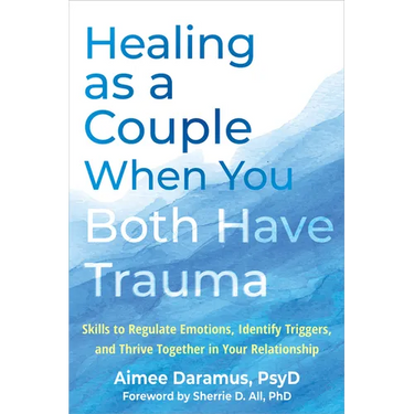 Healing as a Couple When You Both Have Trauma: Skills to Regulate Emotions, Identify Triggers, and Thrive Together in Your Relationship