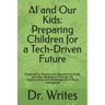 AI and Our Kids: Preparing Children for a Tech-Driven Future: Empowering Parents and Educators to Guide the Next Generation Through the