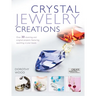 Crystal Jewelry Creations: Over 30 Stunning and Original Projects Featuring Sparkling Crystal Beads