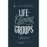 Life-Giving Groups: How-To Grow Healthy, Multiplying Community Groups
