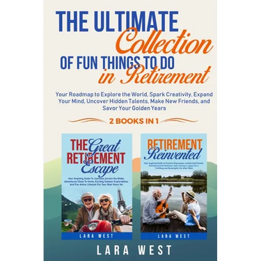 The Ultimate Collection of Fun Things to Do in Retirement: Your Roadmap to Explore the World, Spark Creativity, Expand Your Mind, Uncover Hidden Talen