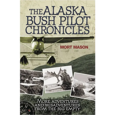 Alaska Bush Pilot Chronicles: More Adventures and Misadventures from the Big Empty