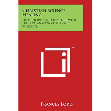 Christian Science Healing: Its Principles and Practice with Full Explanations for Home Students