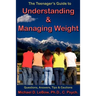 The Teenager's Guide to Understanding & Managing Weight: Questions, Answers, Tips & Cautions