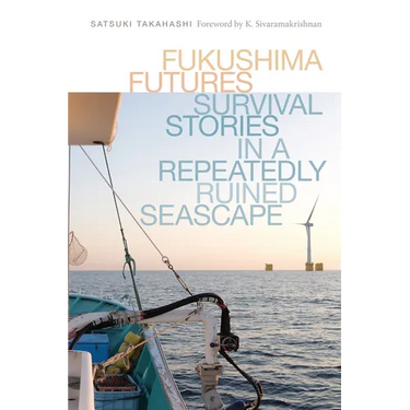 Fukushima Futures: Survival Stories in a Repeatedly Ruined Seascape