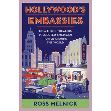 Hollywood's Embassies: How Movie Theaters Projected American Power Around the World