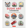 Sushi Art Cookbook: The Complete Guide to Kazari Sushi