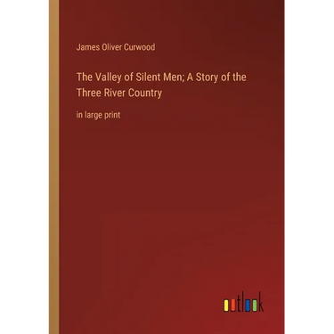 The Valley of Silent Men; A Story of the Three River Country: in large print