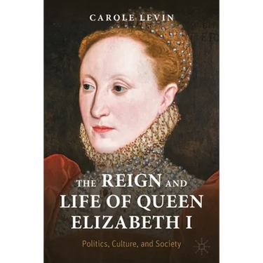 The Reign and Life of Queen Elizabeth I: Politics, Culture, and Society