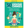 Health: How These 50 Everyday Changes Can Boost Your Health, Increase Your Energy & Make You Live Longer!