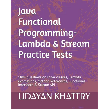 Java Functional Programming - Lambda & Stream Practice Tests: 180+ questions on Inner classes, Lambda expressions, Method References, Functional Inter