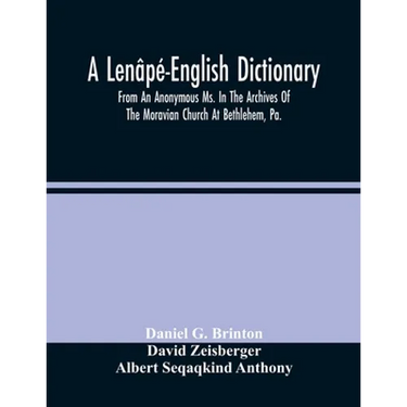 A Lenâpé-English Dictionary. From An Anonymous Ms. In The Archives Of The Moravian Church At Bethlehem, Pa.