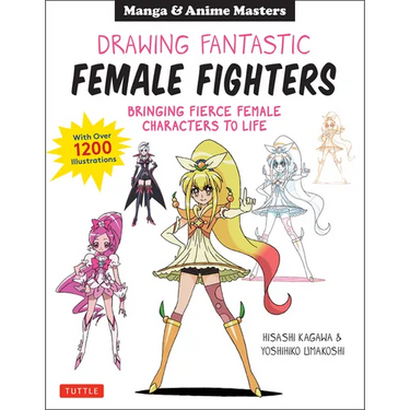 Drawing Fantastic Female Fighters: Manga & Anime Masters: Bringing Fierce Female Characters to Life (with Over 1,200 Illustrations)