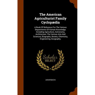 The American Agriculturist Family Cyclopædia: A Book Of Reference For The Various Departments Of Human Knowledge, Including Agriculture, Astronomy, Ar