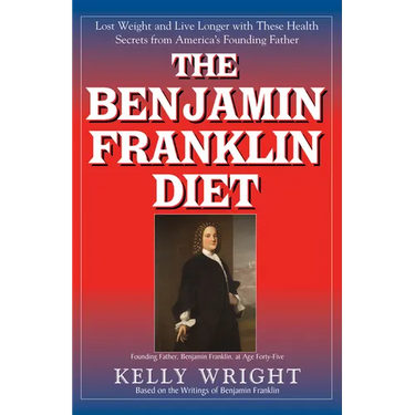 The Benjamin Franklin Diet: Lose Weight and Live Longer with These Health Secrets from America's Founding Father: Based on the Writings of Benjamin Fr