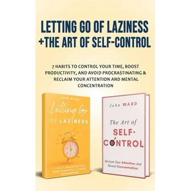 Letting Go Of Laziness + The Art of Self-Control: 7 Habits to Control Your Time, Boost Productivity, and Avoid Procrastinating & Reclaim Your Attentio