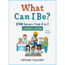 What Can I Be? STEM Careers from A to Z Teacher's Edition