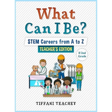 What Can I Be? STEM Careers from A to Z Teacher's Edition