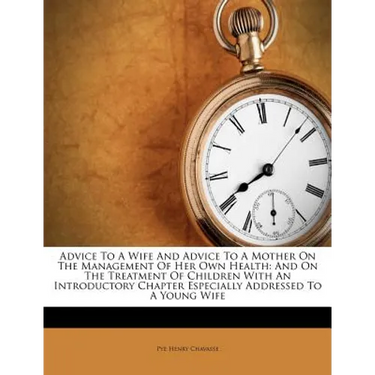 Advice To A Wife And Advice To A Mother On The Management Of Her Own Health: And On The Treatment Of Children With An Introductory Chapter Especially