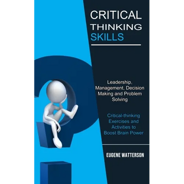 Critical Thinking Skills: Leadership, Management, Decision Making and Problem Solving (Critical-thinking Exercises and Activities to Boost Brain Power