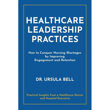 Healthcare Leadership Practices: How to Conquer Nursing Shortages by Improving Engagement and Retention