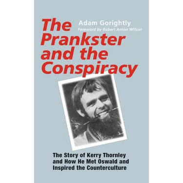 The Prankster and the Conspiracy: The Story of Kerry Thornley and How He Met Oswald and Inspired the Counterculture
