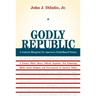 Godly Republic: A Centrist Blueprint for America's Faith-Based Future: A Former White House Official Explodes Ten Polarizing Myths about Religion and