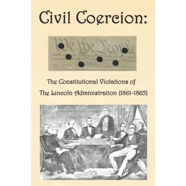 Civil Coercion: The Constitutional Violations of the Lincoln Administration (1861-1865)