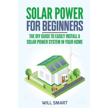 Solar Power for Beginners: The DIY Guide to Easily Install a Solar Power System in Your Home
