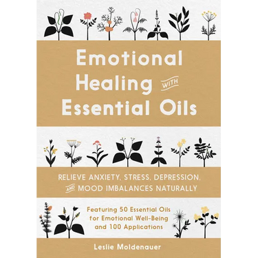 Emotional Healing with Essential Oils: Relieve Anxiety, Stress, Depression, and Mood Imbalances Naturally