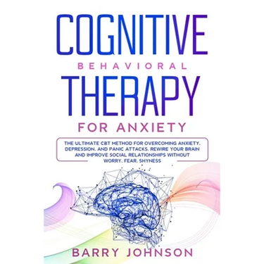 Cognitive Behavioral Therapy for Anxiety: The Ultimate CBT Method for Overcoming Anxiety, Depression, and Panic Attacks. Rewire Your Brain and Improve