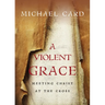 A Violent Grace: Meeting Christ at the Cross