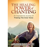 The Healing Power of Chanting: An Inspirational Journey Of Freeing The Inner Voice